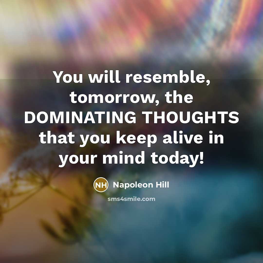 “You will resemble, tomorrow, the DOMINATING THOUGHTS that you keep alive in your mind today!” quote by Napoleon Hill