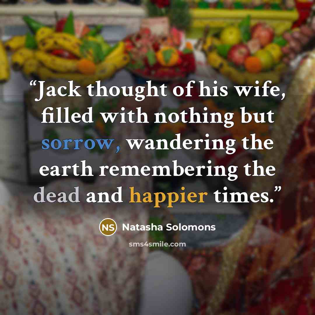 “Jack thought of his wife, filled with nothing but sorrow, wandering the earth remembering the dead and happier times.” quote by Natasha Solomons