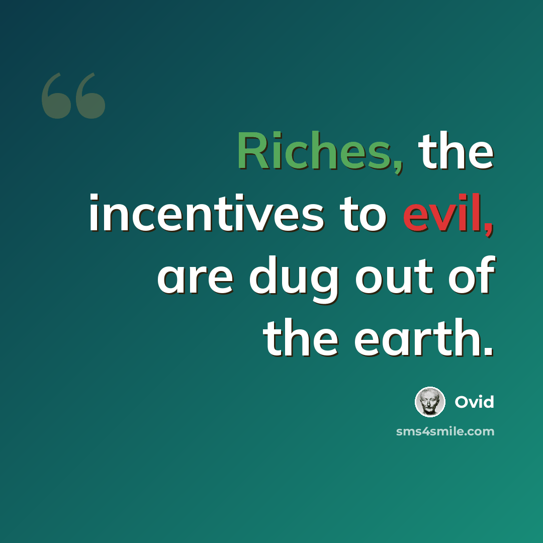 “Riches, the incentives to evil, are dug out of the earth.” quote by Ovid