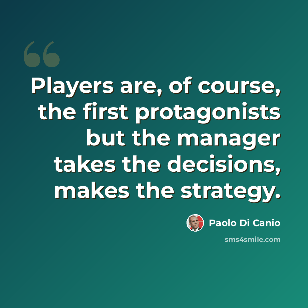 “Players are, of course, the first protagonists but the manager takes the decisions, makes the strategy.” quote by Paolo di Canio