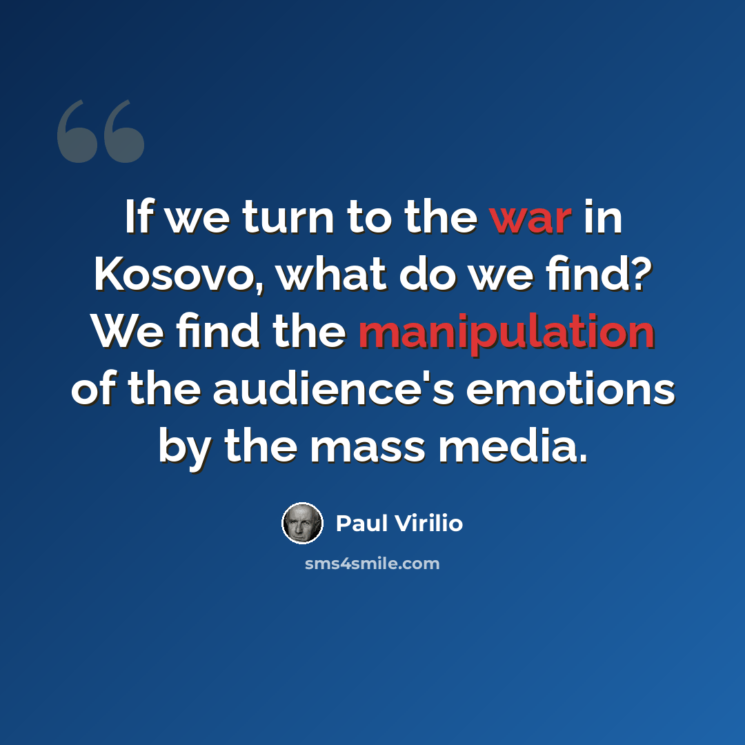“If we turn to the war in Kosovo, what do we find? We find the manipulation of the audience's emotions by the mass media.” quote by Paul Virilio