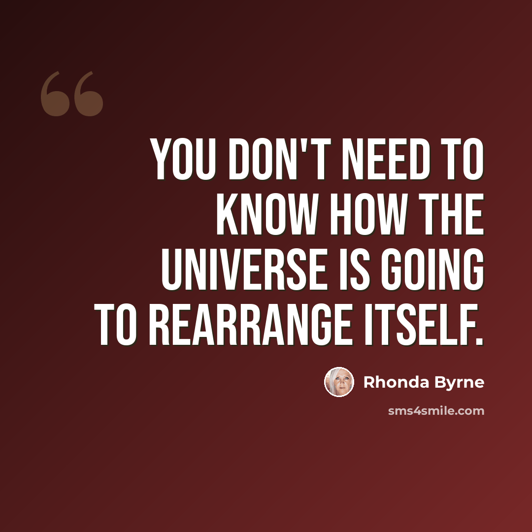 “You don't need to know HOW the universe is going to rearrange itself.” quote by Rhonda Byrne