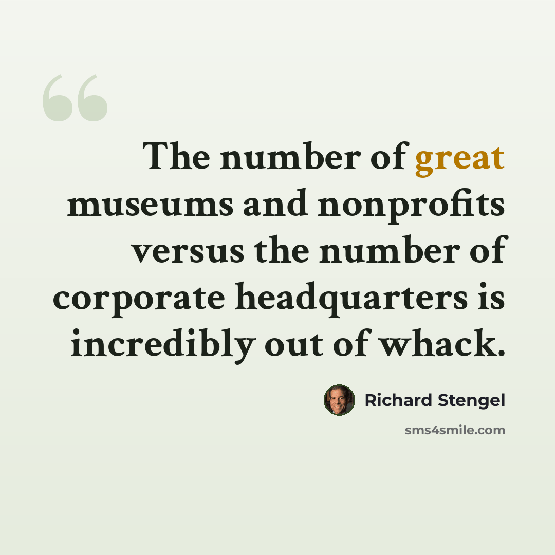 “The number of great museums and nonprofits versus the number of corporate headquarters is incredibly out of whack.” quote by Richard Stengel