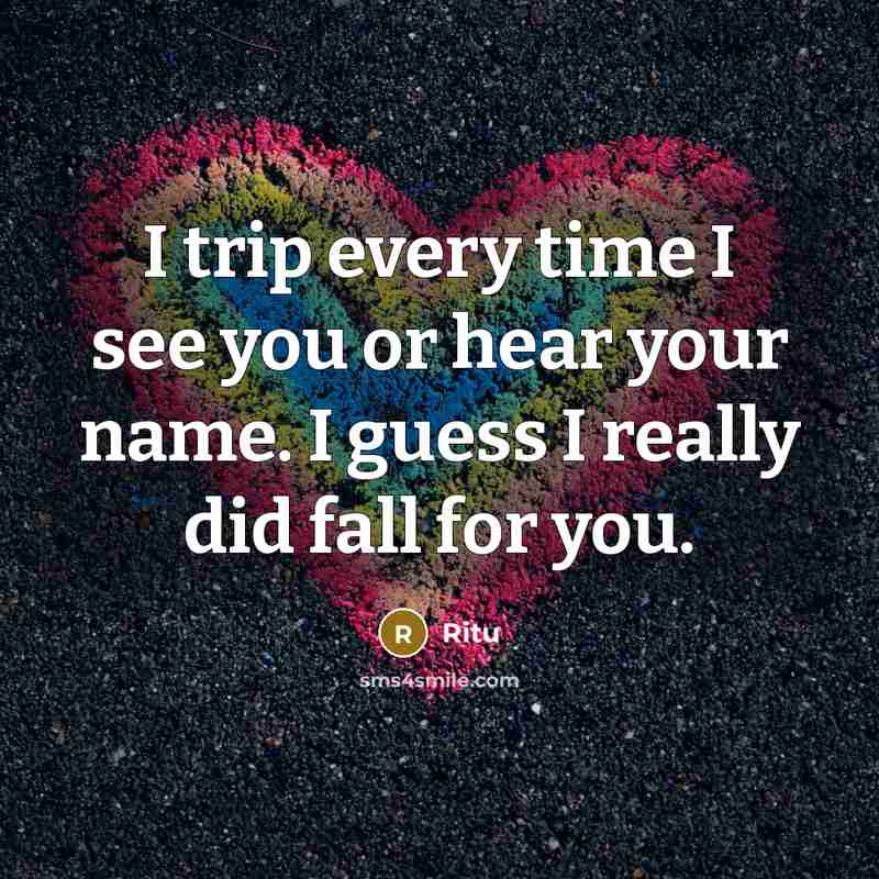 “I trip every time I see you or hear your name. I guess I really did fall for you.” quote by Ritu