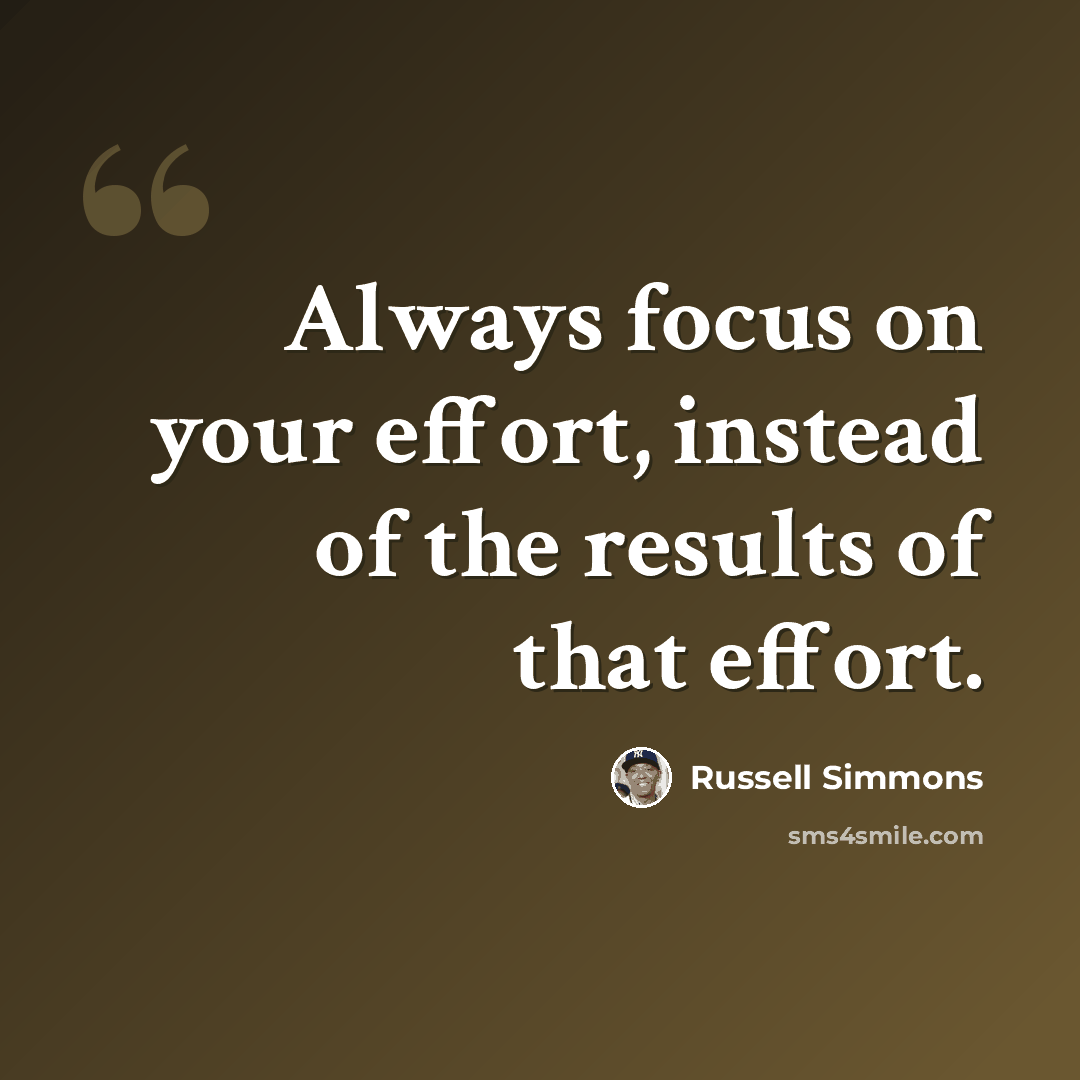 “Always focus on your effort, instead of the results of that effort.” quote by Russell Simmons