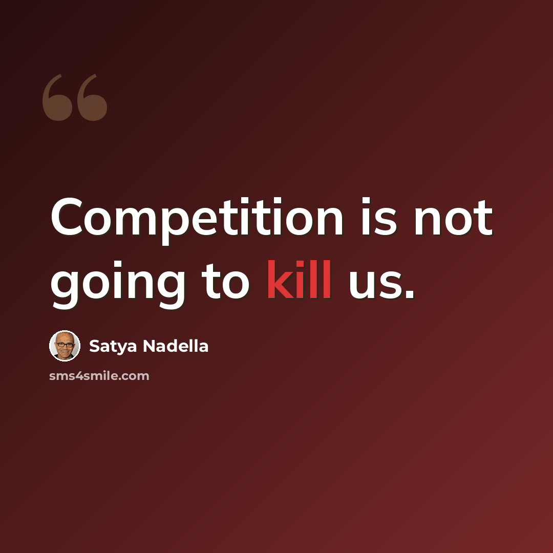 “Competition is not going to kill us.” quote by Satya Nadella