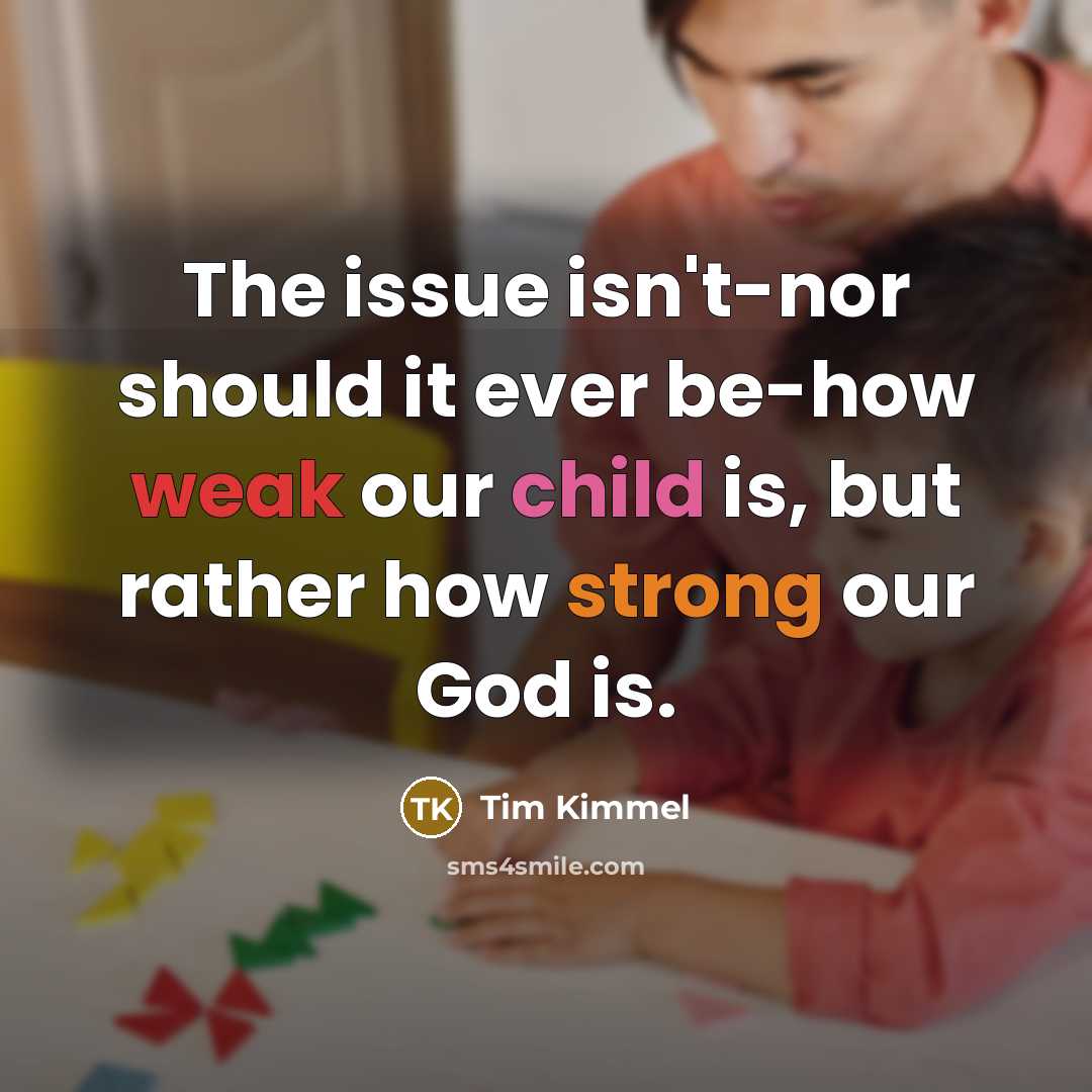“The issue isn't-nor should it ever be-how weak our child is, but rather how strong our God is.” quote by Tim Kimmel