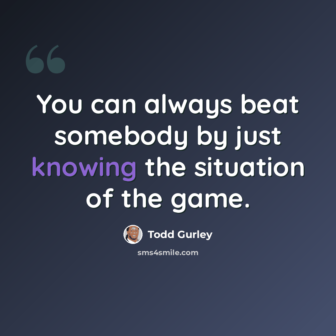 “You can always beat somebody by just knowing the situation of the game.” quote by Todd Gurley