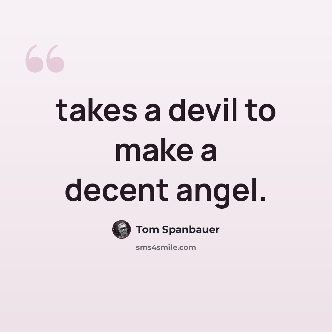 “takes a devil to make a decent angel.” quote by Tom Spanbauer