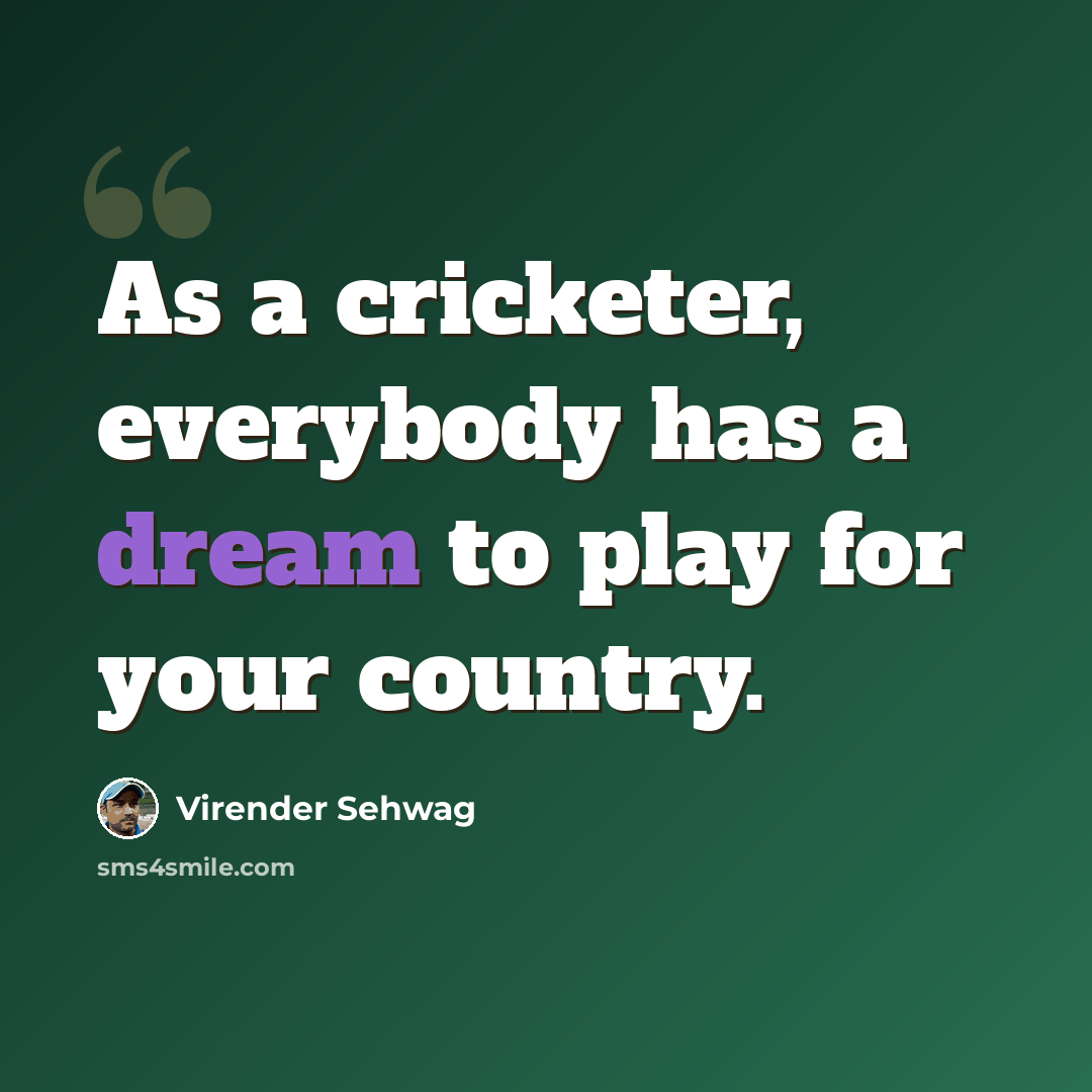 “As a cricketer, everybody has a dream to play for your country.” quote by Virender Sehwag