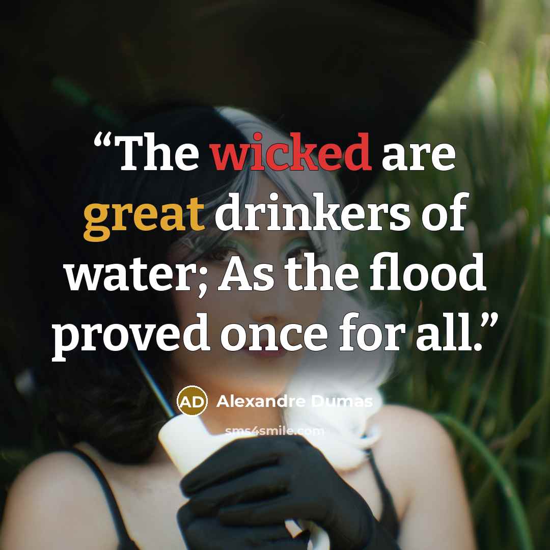 “The wicked are great drinkers of water; As the flood proved once for all.” quote by Alexandre Dumas