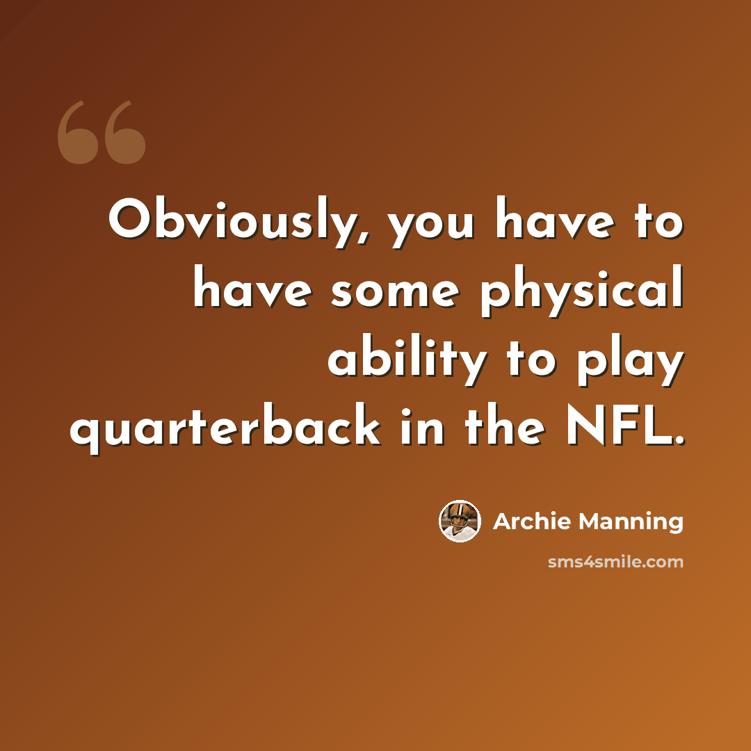 “Obviously, you have to have some physical ability to play quarterback in the NFL.” quote by Archie Manning