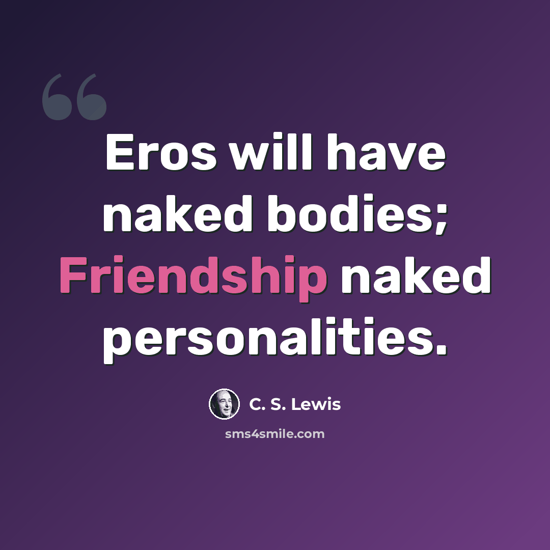 “Eros will have naked bodies; Friendship naked personalities.” quote by C. S. Lewis