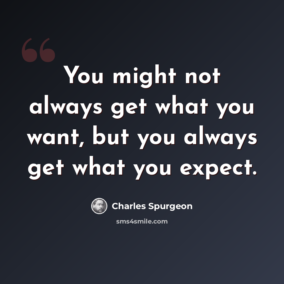 “You might not always get what you want, but you always get what you expect.” quote by Charles Spurgeon