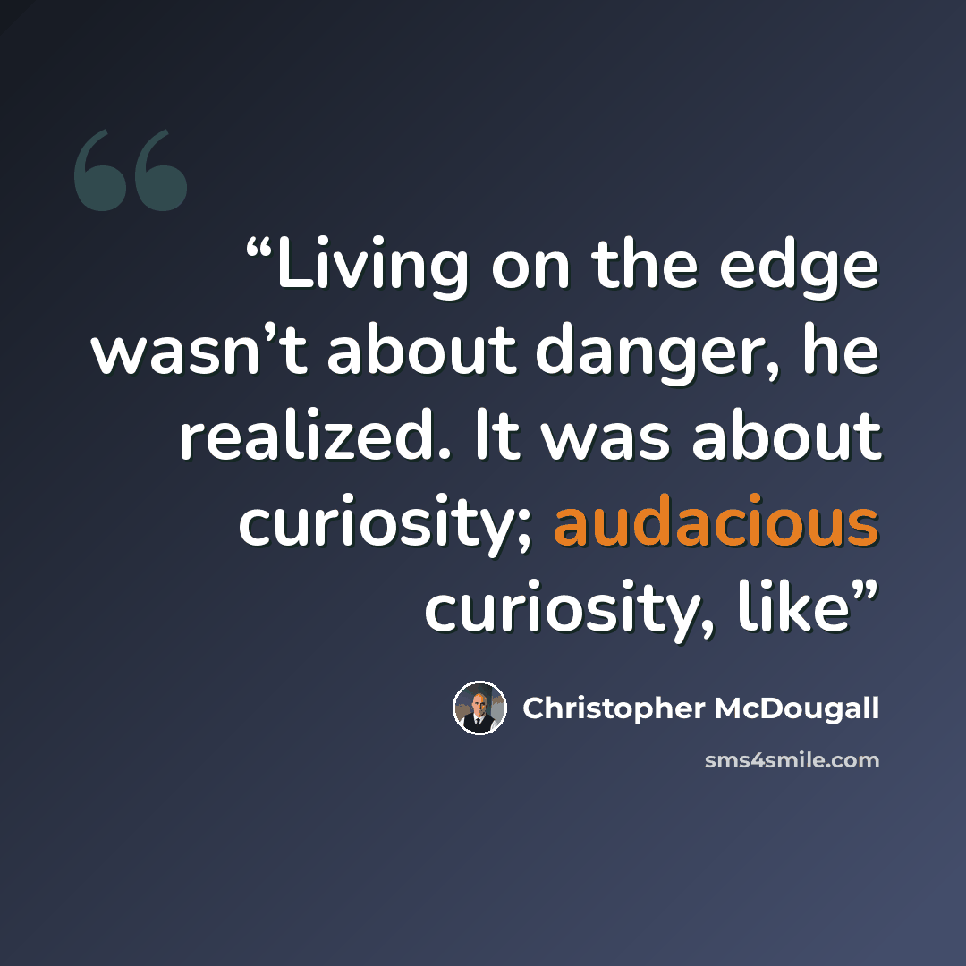 “Living on the edge wasn’t about danger, he realized. It was about curiosity; audacious curiosity, like” quote by Christopher McDougall