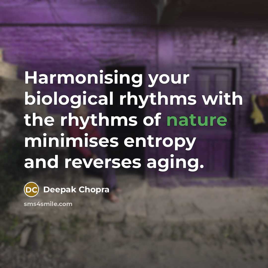 “Harmonising your biological rhythms with the rhythms of nature minimises entropy and reverses aging.” quote by Deepak Chopra
