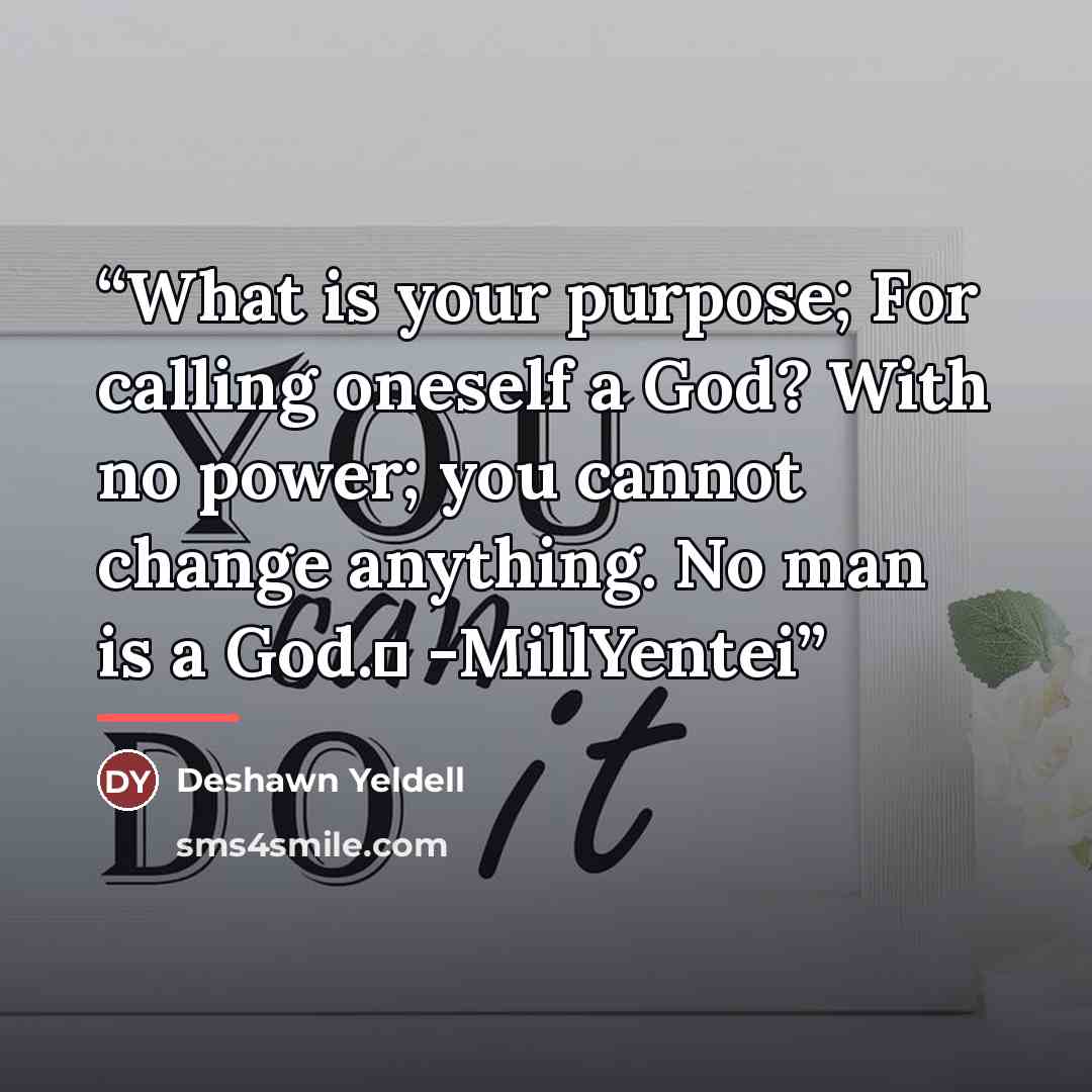 “What is your purpose; For calling oneself a God? With no power; you cannot change anything. No man is a God.￼ -MillYentei” quote by Deshawn Yeldell