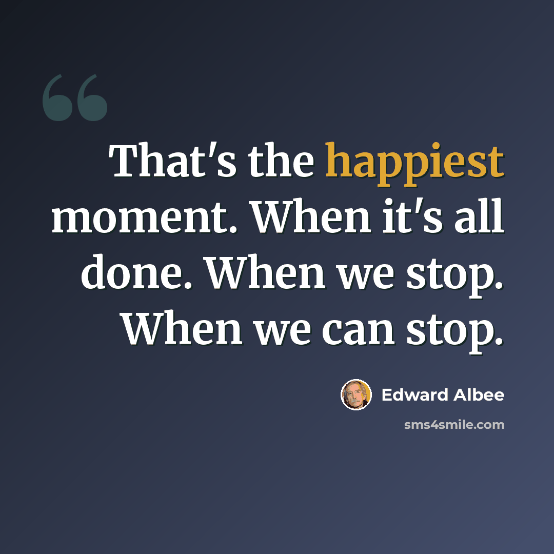 “That's the happiest moment. When it's all done. When we stop. When we can stop.” quote by Edward Albee