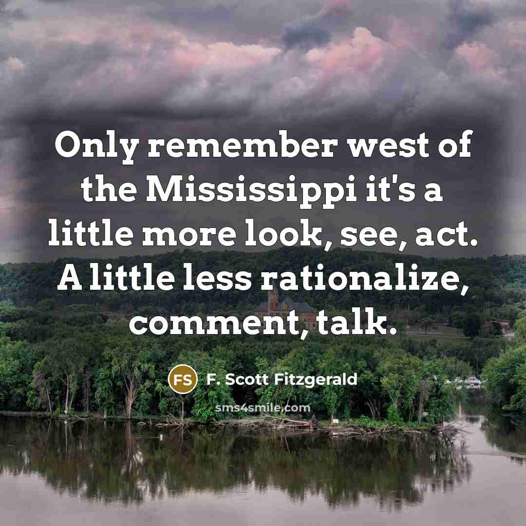 “Only remember west of the Mississippi it's a little more look, see, act. A little less rationalize, comment, talk.” quote by F. Scott Fitzgerald