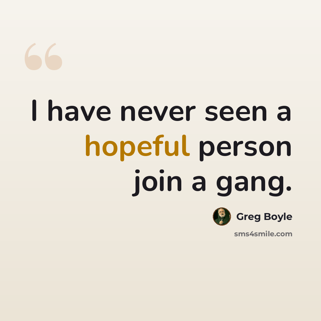 “I have never seen a hopeful person join a gang.” quote by Greg Boyle