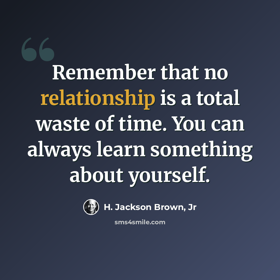 “Remember that no relationship is a total waste of time. You can always learn something about yourself.” quote by H. Jackson Brown, Jr