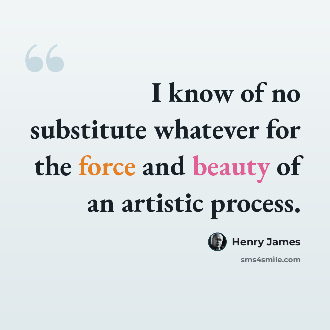 “I know of no substitute whatever for the force and beauty of an artistic process.” quote by Henry James
