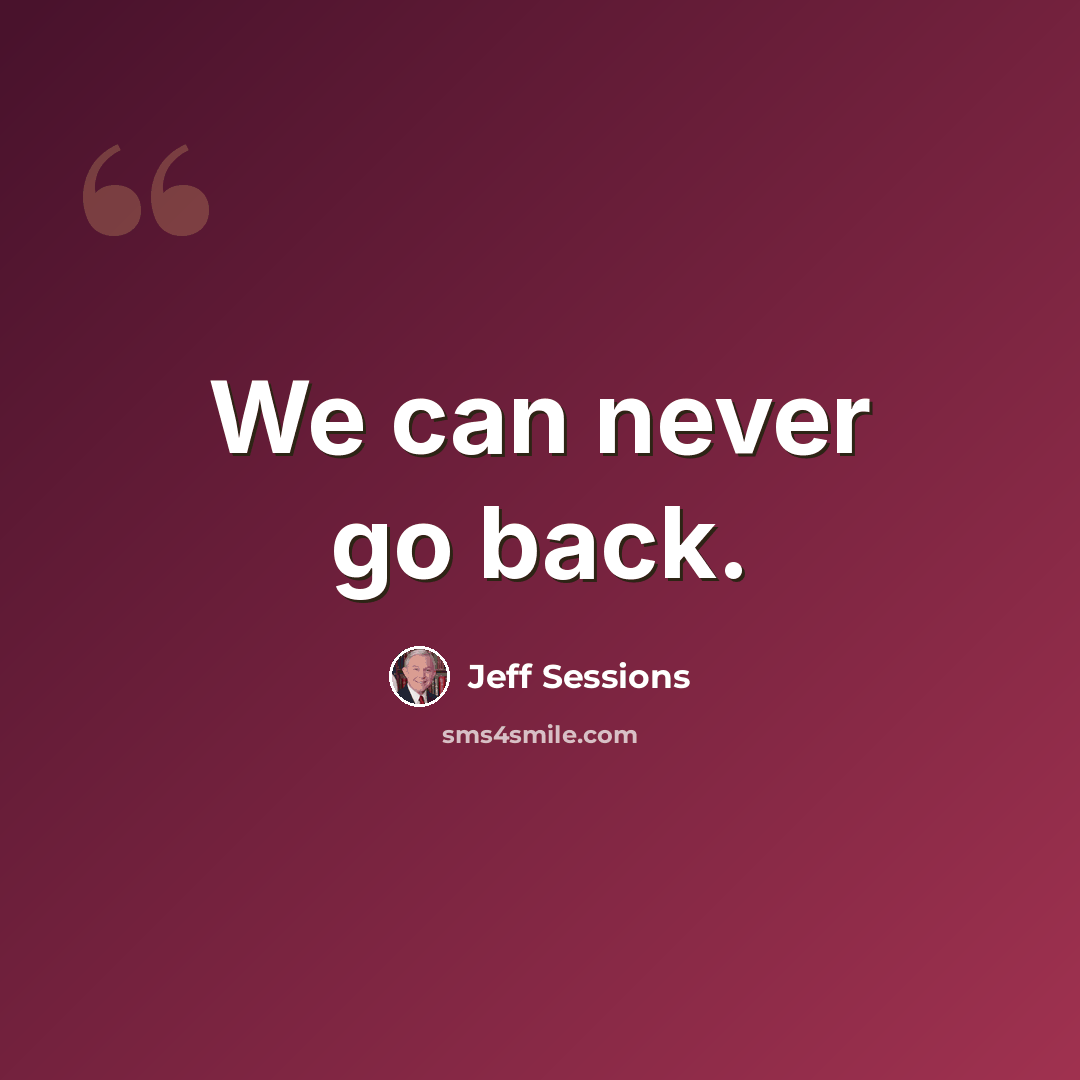 “We can never go back.” quote by Jeff Sessions