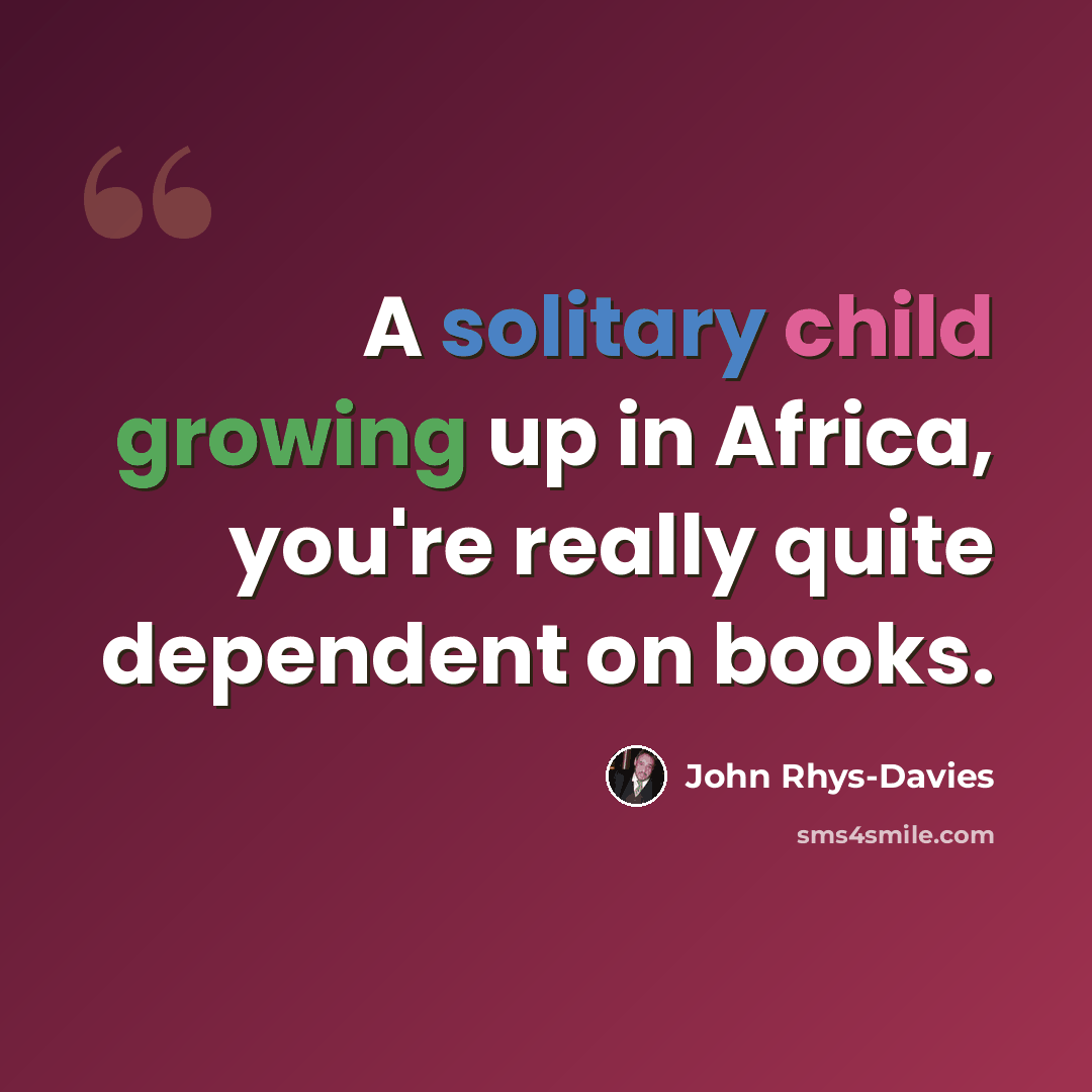 “A solitary child growing up in Africa, you're really quite dependent on books.” quote by John Rhys-Davies