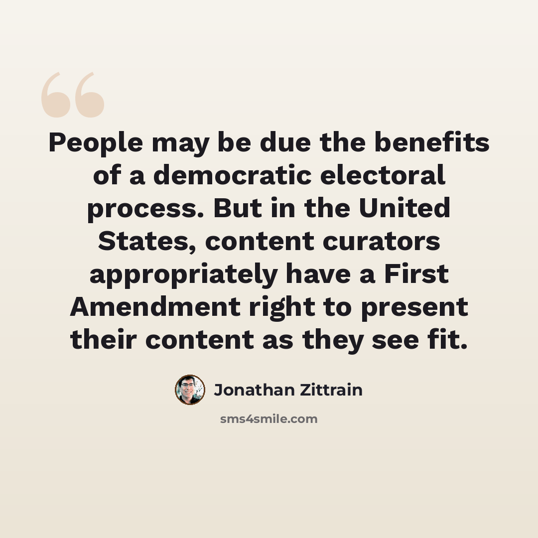 “People may be due the benefits of a democratic electoral process. But in the United States, content curators appropriately have a First Amendment right to present their content as they see fit.” quote by Jonathan Zittrain