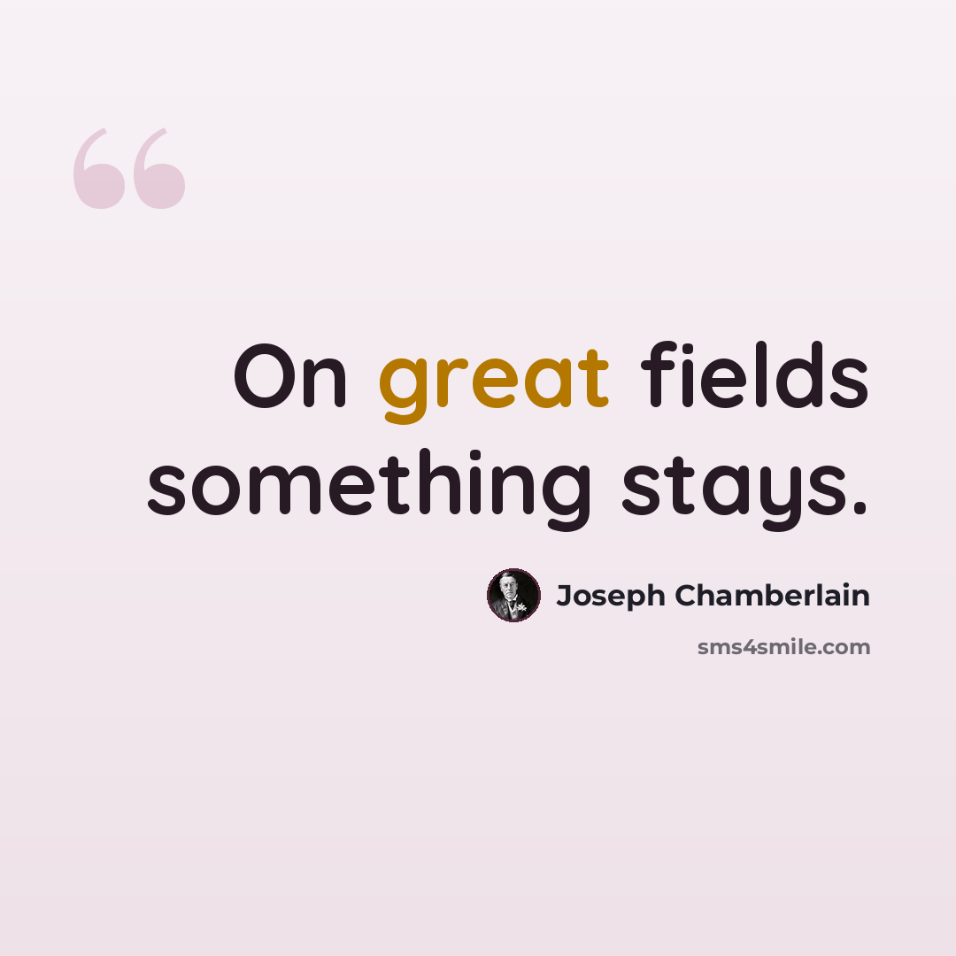 “On great fields something stays.” quote by Joseph Chamberlain