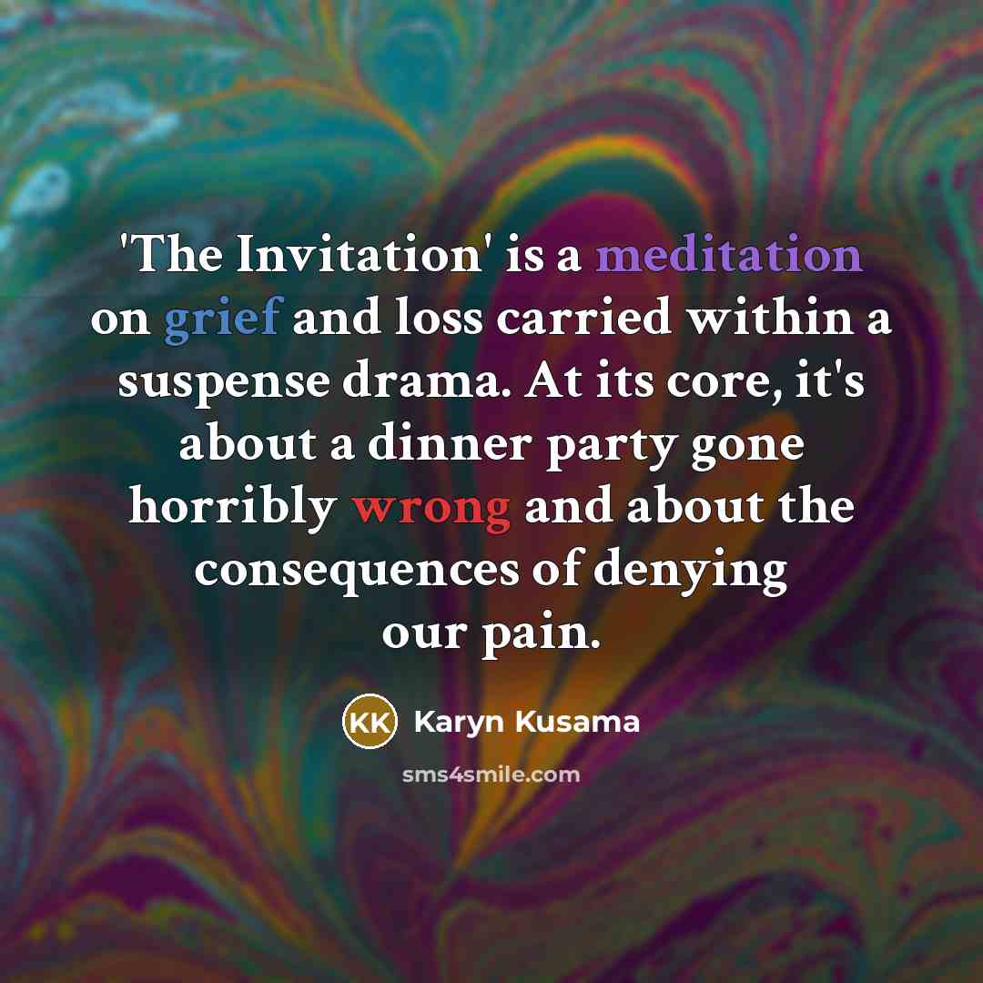 “'The Invitation' is a meditation on grief and loss carried within a suspense drama. At its core, it's about a dinner party gone horribly wrong and about the consequences of denying our pain.” quote by Karyn Kusama