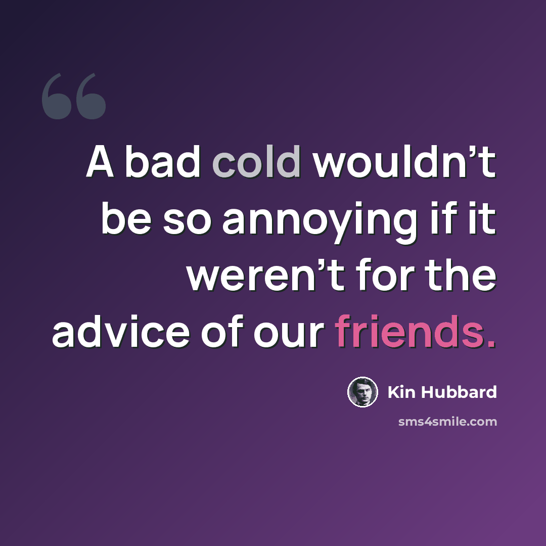 “A bad cold wouldn't be so annoying if it weren't for the advice of our friends.” quote by Kin Hubbard