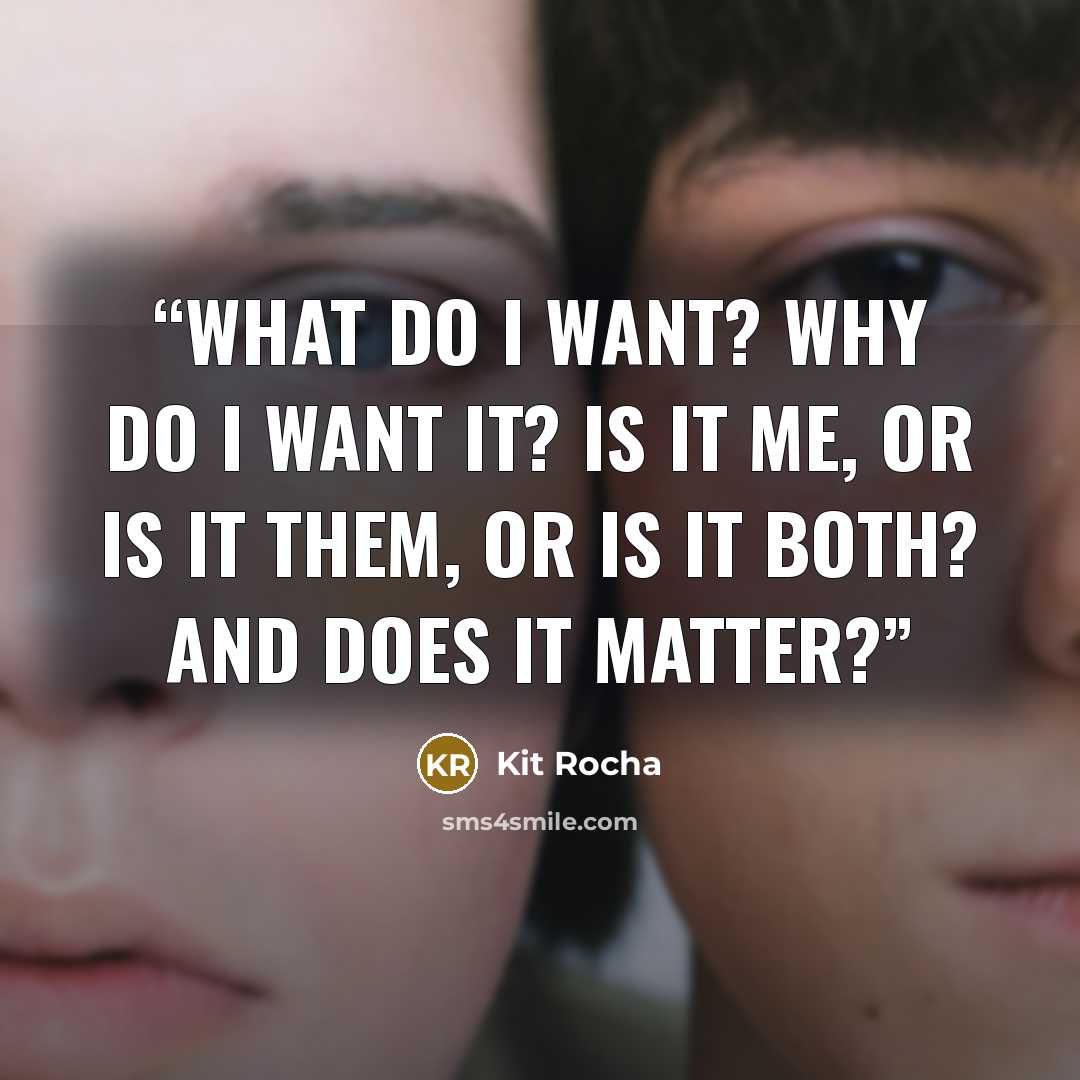 “What do I want? Why do I want it? Is it me, or is it them, or is it both? And does it matter?” quote by Kit Rocha