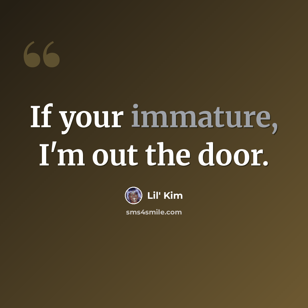 “If your immature, I'm out the door.” quote by Lil' Kim