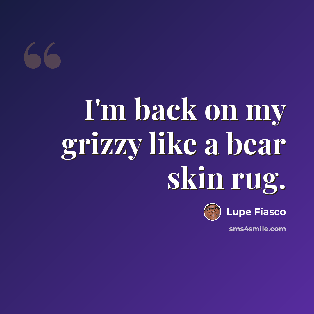 “I'm back on my grizzy like a bear skin rug.” quote by Lupe Fiasco