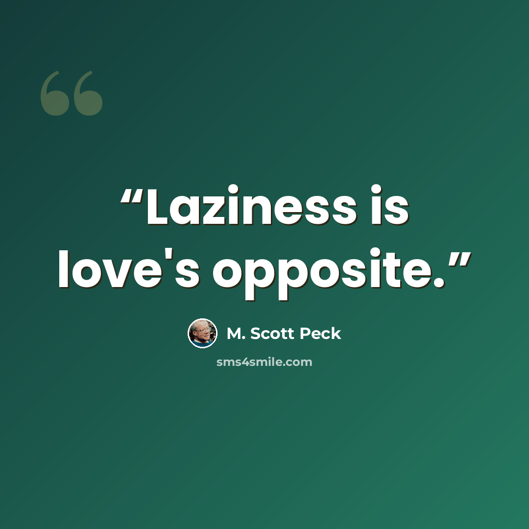 “Laziness is love's opposite.” quote by M. Scott Peck
