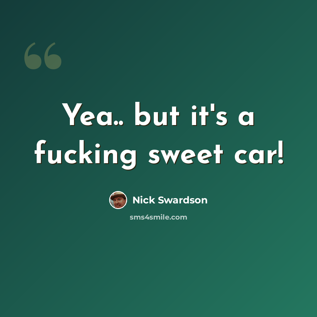 “Yea.. but it's a fucking sweet car!” quote by Nick Swardson