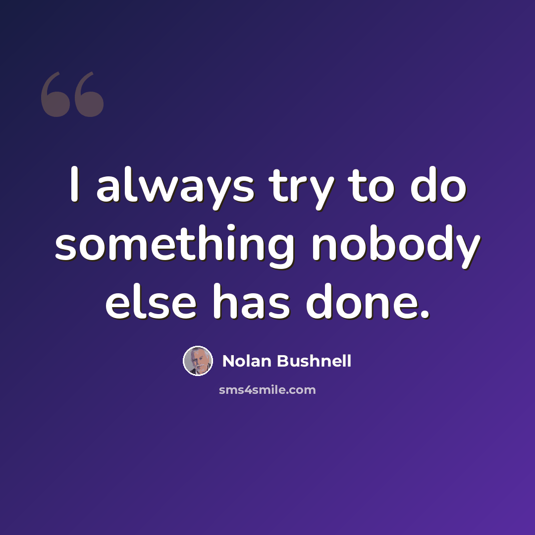 “I always try to do something nobody else has done.” quote by Nolan Bushnell
