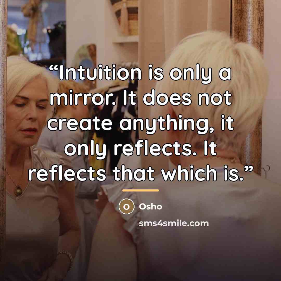 “Intuition is only a mirror. It does not create anything, it only reflects. It reflects that which is.” quote by Osho