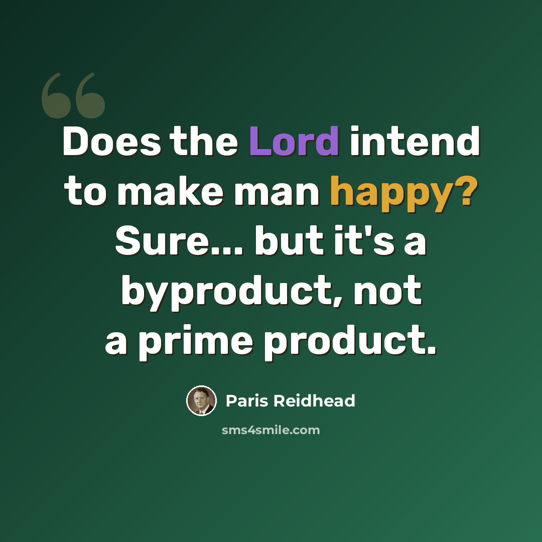 “Does the Lord intend to make man happy? Sure... but it's a byproduct, not a prime product.” quote by Paris Reidhead
