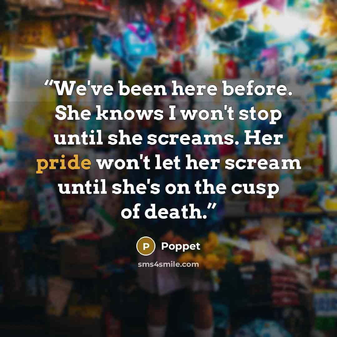 “We've been here before. She knows I won't stop until she screams. Her pride won't let her scream until she's on the cusp of death.” quote by Poppet