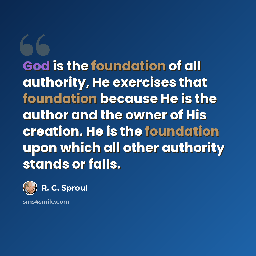 “God is the foundation of all authority, He exercises that foundation because He is the author and the owner of His creation. He is the foundation upon which all other authority stands or falls.” quote by R. C. Sproul