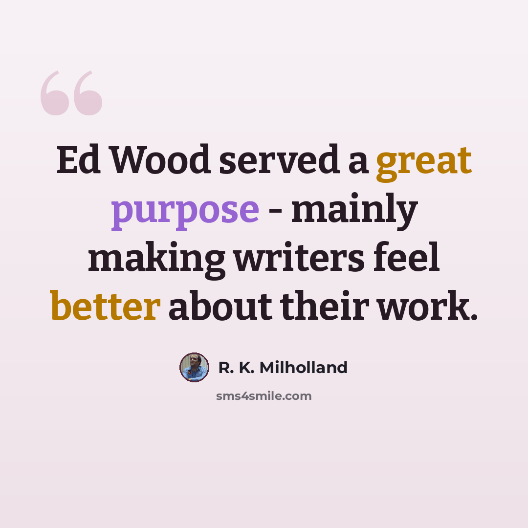 “Ed Wood served a great purpose - mainly making writers feel better about their work.” quote by R. K. Milholland
