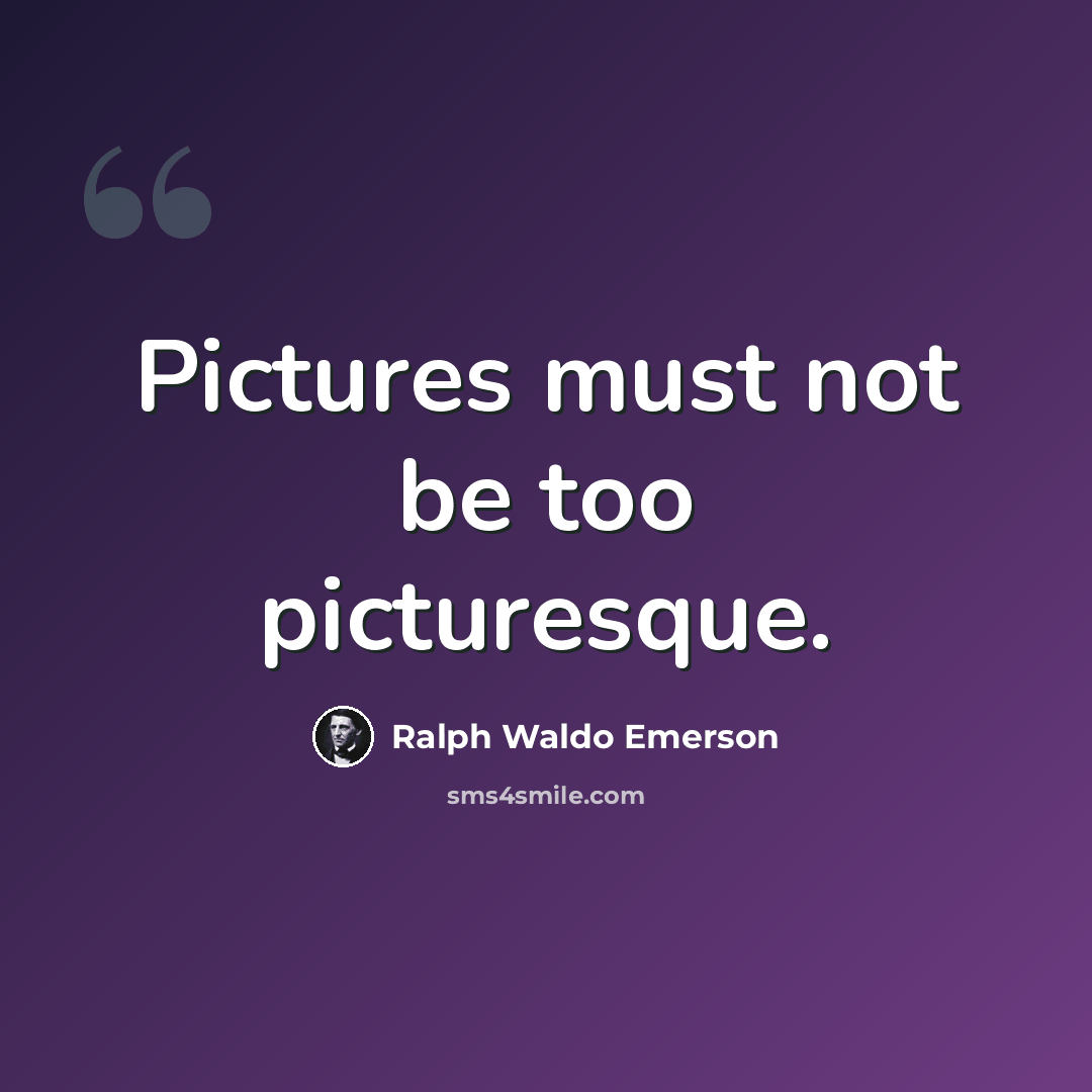 “Pictures must not be too picturesque.” quote by Ralph Waldo Emerson