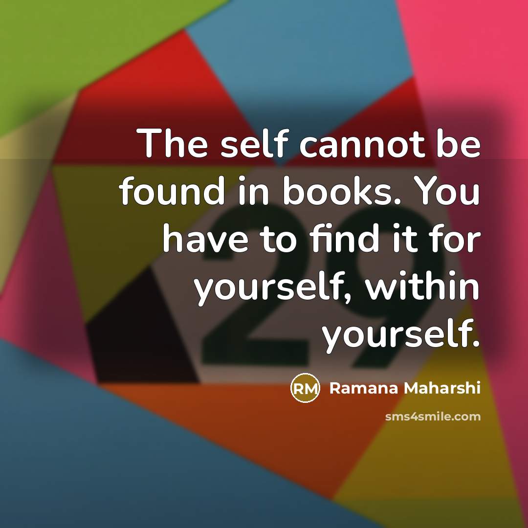“The self cannot be found in books. You have to find it for yourself, within yourself.” quote by Ramana Maharshi