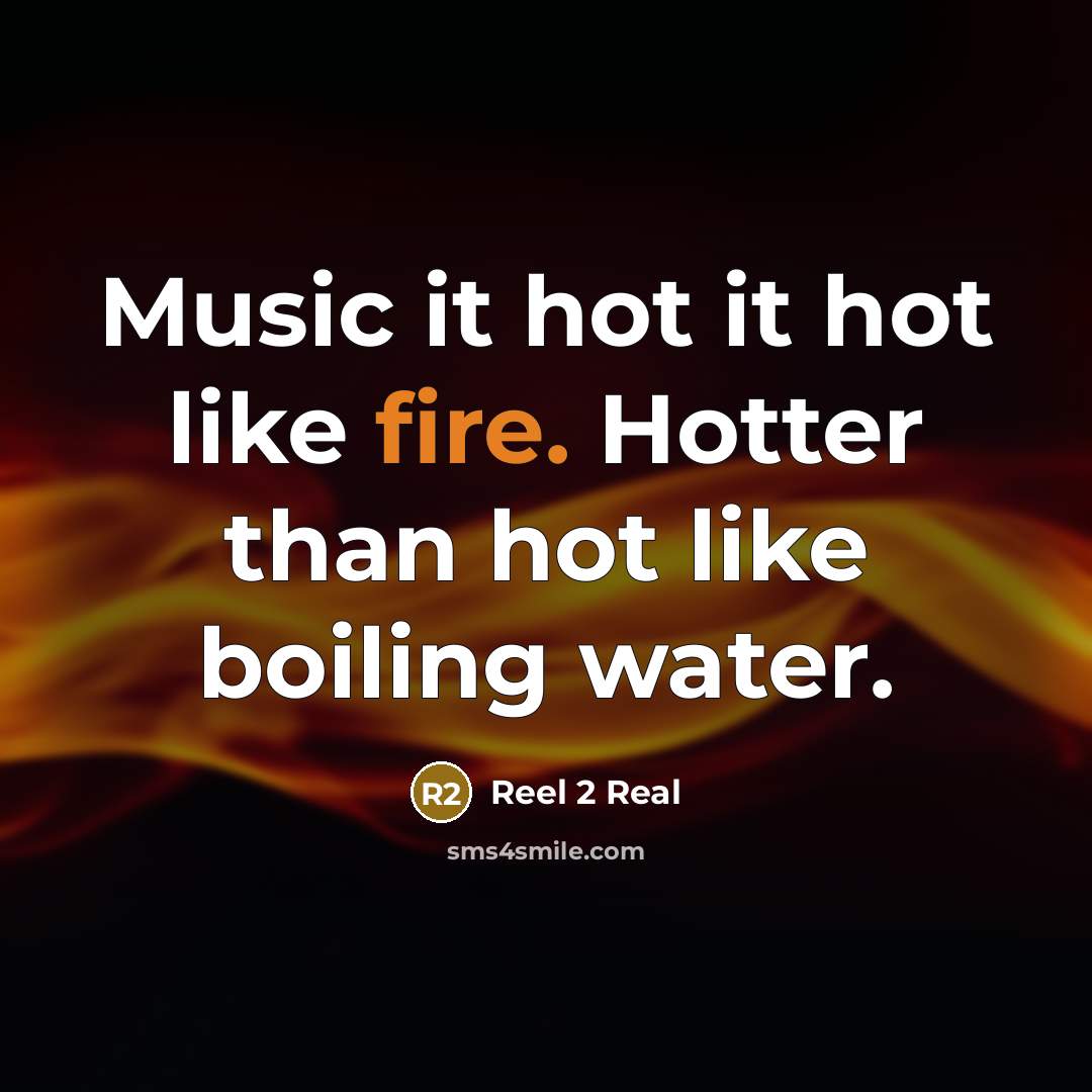 “Music it hot it hot like fire. Hotter than hot like boiling water.” quote by Reel 2 Real