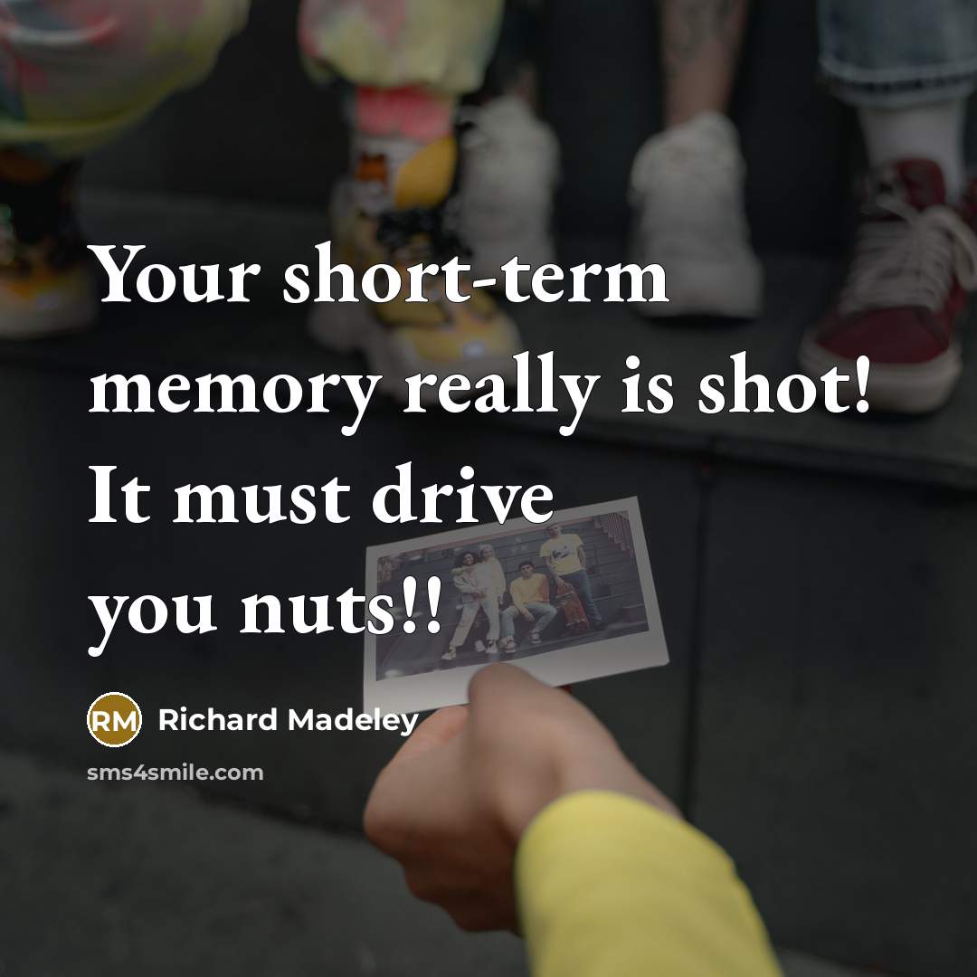 “Your short-term memory really is shot! It must drive you nuts!!” quote by Richard Madeley