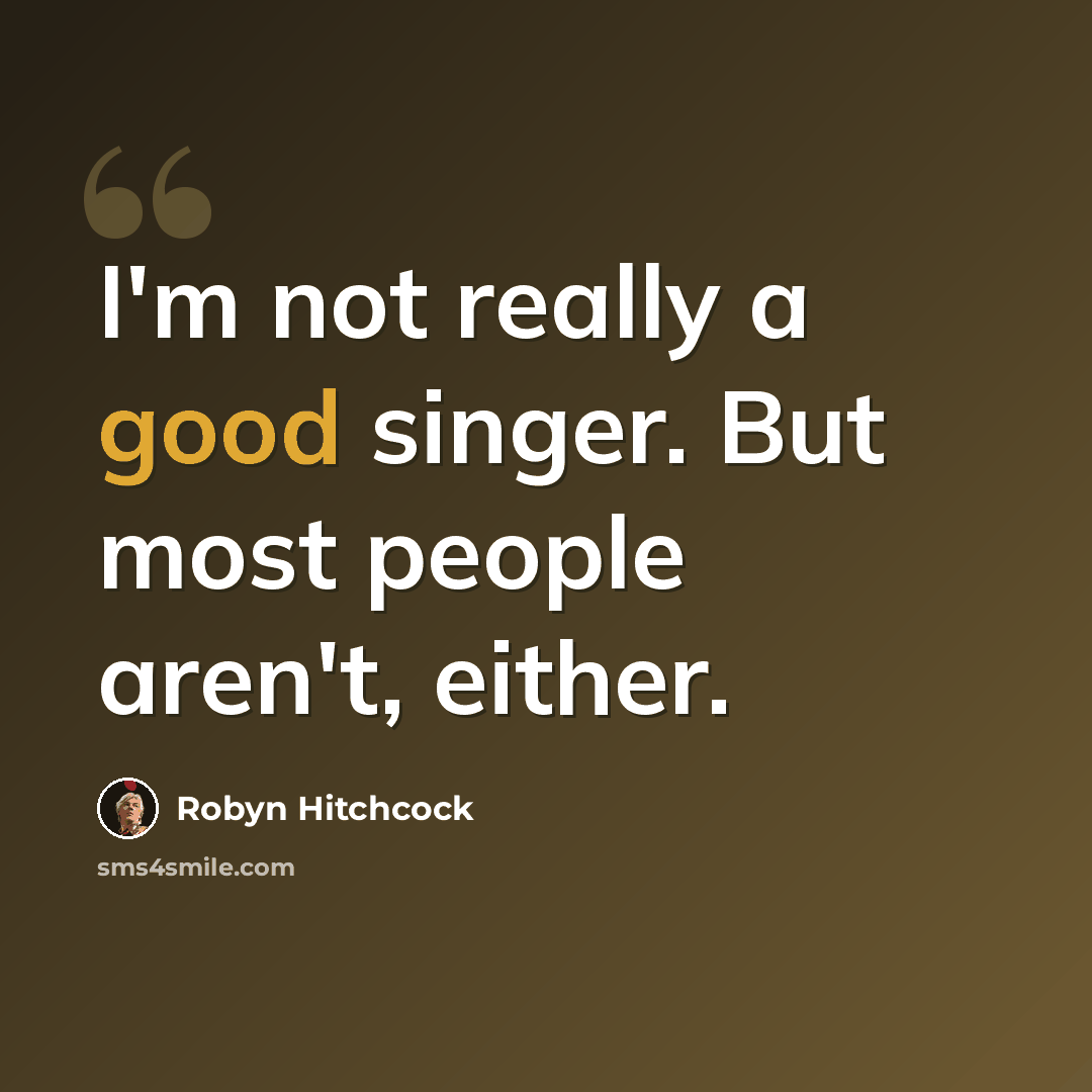 “I'm not really a good singer. But most people aren't, either.” quote by Robyn Hitchcock