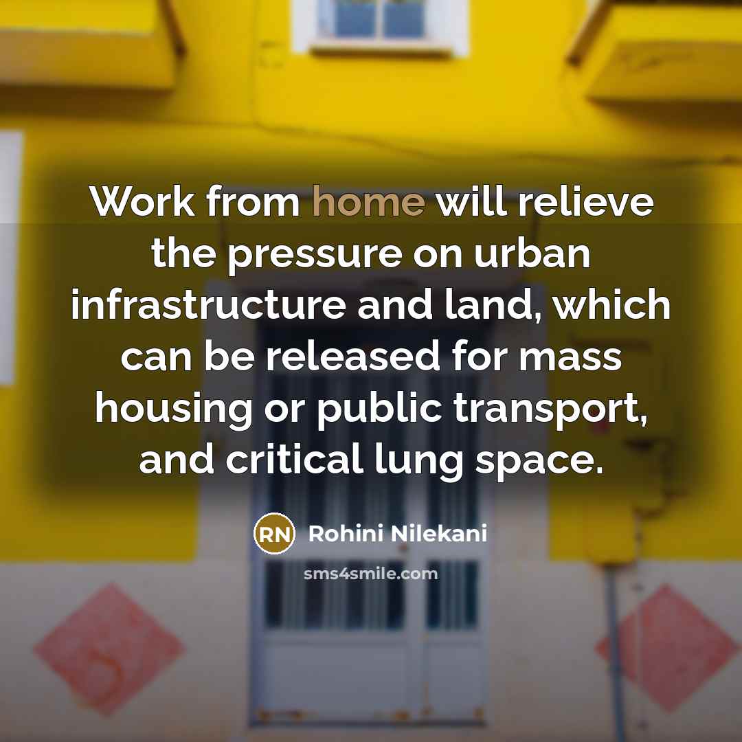 “Work from home will relieve the pressure on urban infrastructure and land, which can be released for mass housing or public transport, and critical lung space.” quote by Rohini Nilekani
