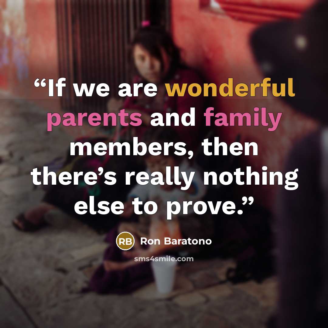 “If we are wonderful parents and family members, then there’s really nothing else to prove.” quote by Ron Baratono